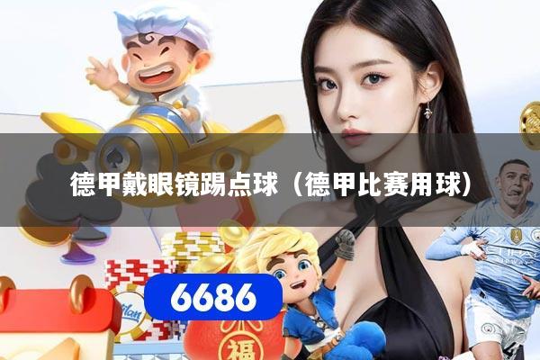 德甲戴眼镜踢点球（德甲比赛用球）