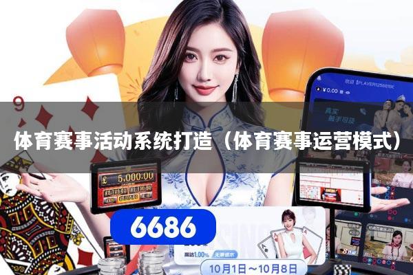 体育赛事活动系统打造（体育赛事运营模式）