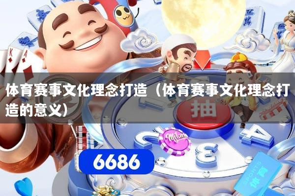 体育赛事文化理念打造（体育赛事文化理念打造的意义）