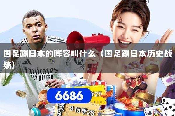 国足踢日本的阵容叫什么（国足踢日本历史战绩）