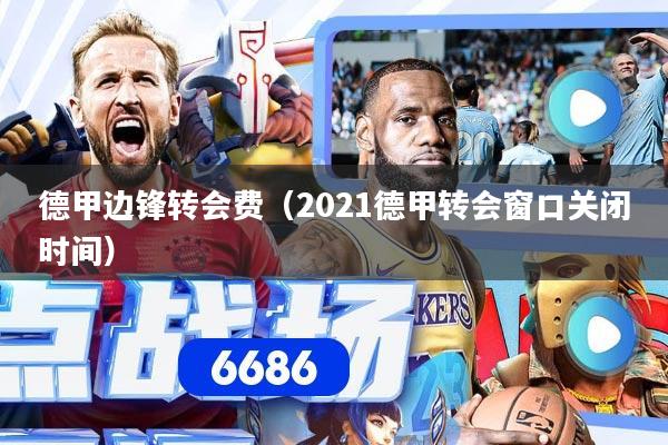 德甲边锋转会费（2021德甲转会窗口关闭时间）