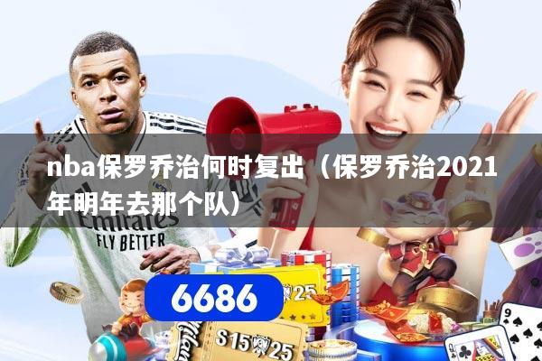 nba保罗乔治何时复出（保罗乔治2021年明年去那个队）