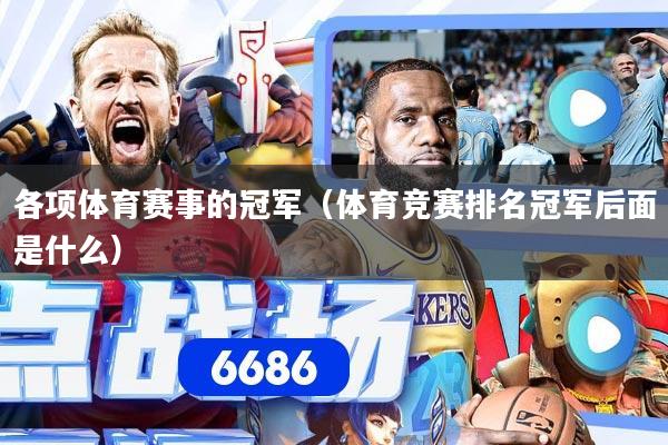 各项体育赛事的冠军（体育竞赛排名冠军后面是什么）