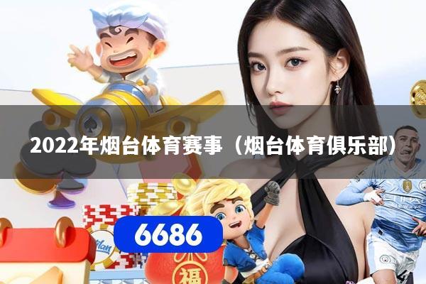 2022年烟台体育赛事（烟台体育俱乐部）