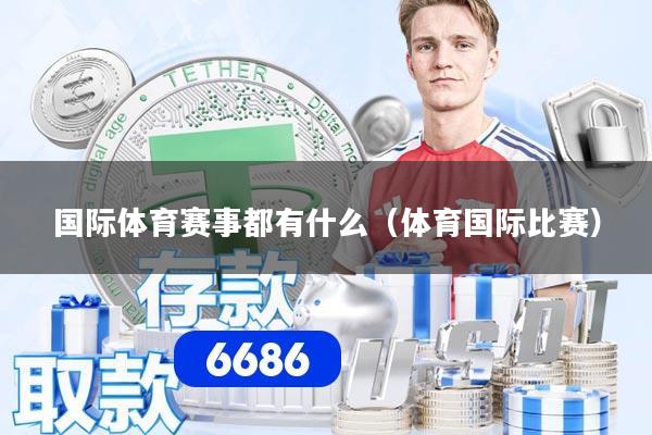 国际体育赛事都有什么（体育国际比赛）