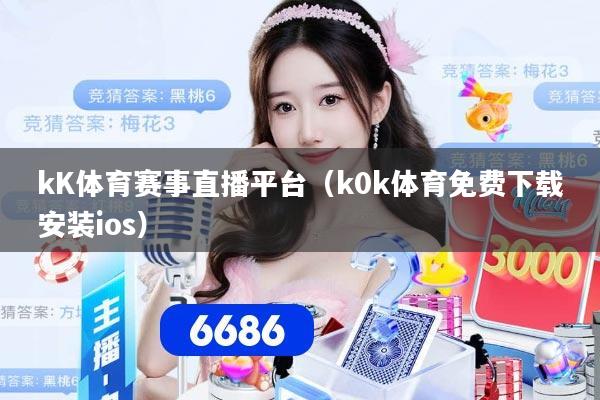 kK体育赛事直播平台（k0k体育免费下载安装ios）