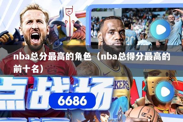 nba总分最高的角色（nba总得分最高的前十名）