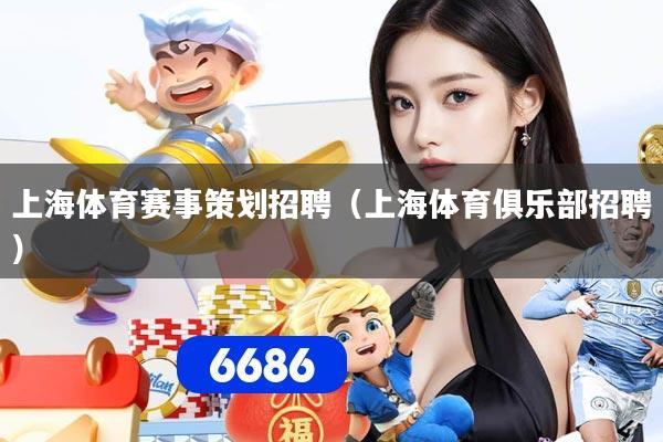 上海体育赛事策划招聘（上海体育俱乐部招聘）