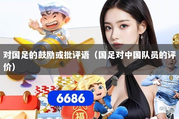 对国足的鼓励或批评语（国足对中国队员的评价）