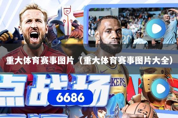 重大体育赛事图片（重大体育赛事图片大全）