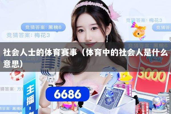 社会人士的体育赛事（体育中的社会人是什么意思）