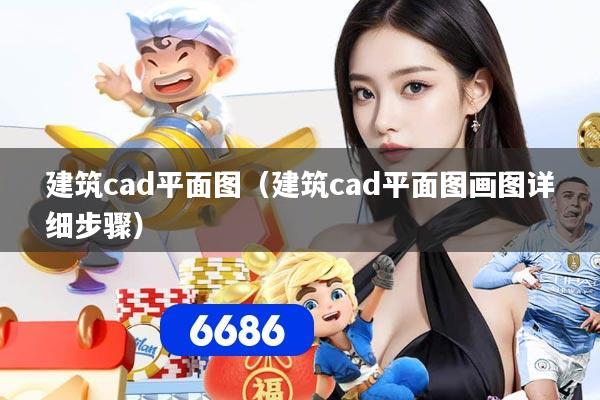 建筑cad平面图（建筑cad平面图画图详细步骤）