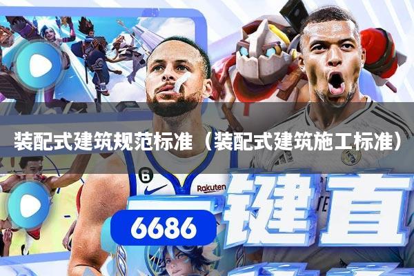 装配式建筑规范标准（装配式建筑施工标准）