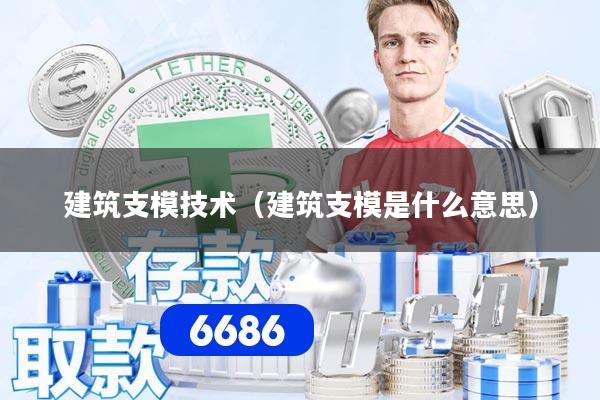 建筑支模技术（建筑支模是什么意思）