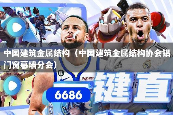 中国建筑金属结构（中国建筑金属结构协会铝门窗幕墙分会）