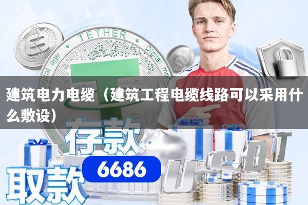 建筑电力电缆（建筑工程电缆线路可以采用什么敷设）