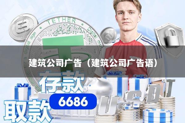 建筑公司广告（建筑公司广告语）