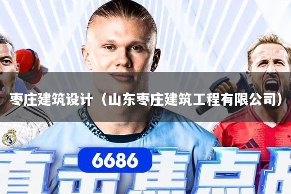 枣庄建筑设计（山东枣庄建筑工程有限公司）