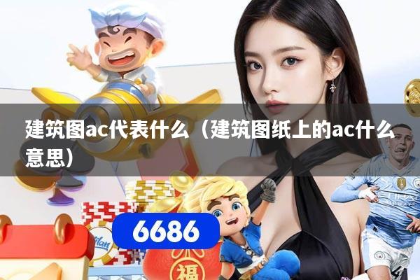 建筑图ac代表什么（建筑图纸上的ac什么意思）