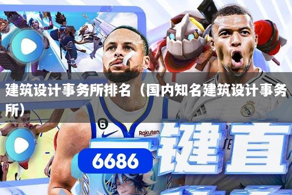 建筑设计事务所排名（国内知名建筑设计事务所）