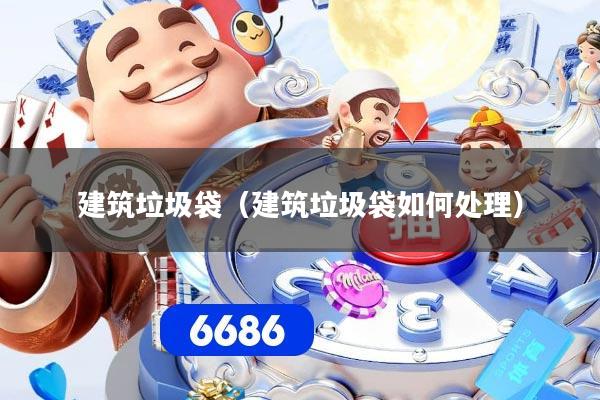 建筑垃圾袋（建筑垃圾袋如何处理）