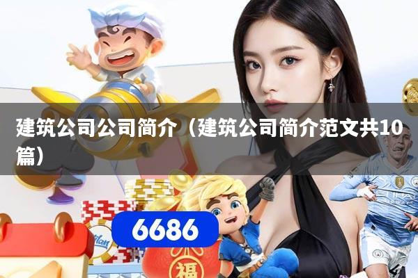 建筑公司公司简介（建筑公司简介范文共10篇）