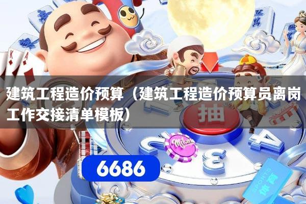 建筑工程造价预算（建筑工程造价预算员离岗工作交接清单模板）