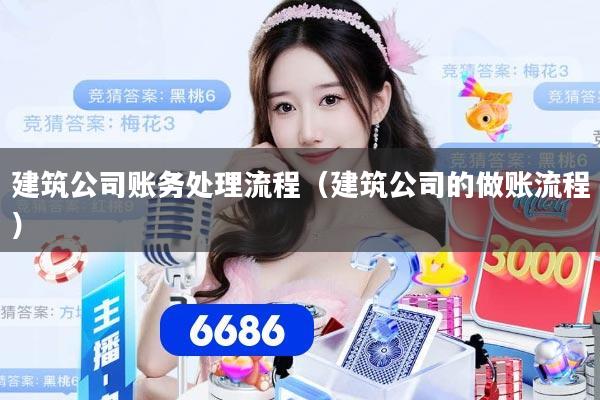 建筑公司账务处理流程（建筑公司的做账流程）