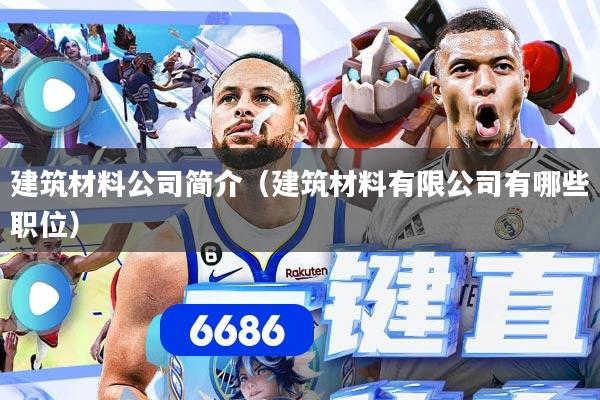 建筑材料公司简介（建筑材料有限公司有哪些职位）