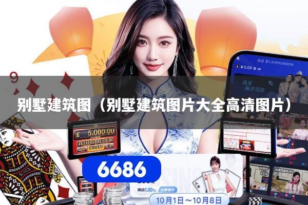 别墅建筑图（别墅建筑图片大全高清图片）