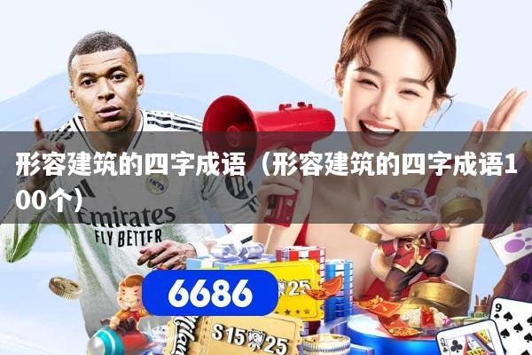 形容建筑的四字成语（形容建筑的四字成语100个）