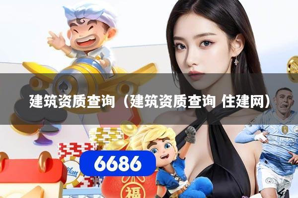 建筑资质查询（建筑资质查询 住建网）