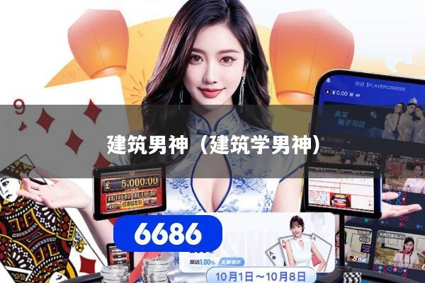 建筑男神（建筑学男神）
