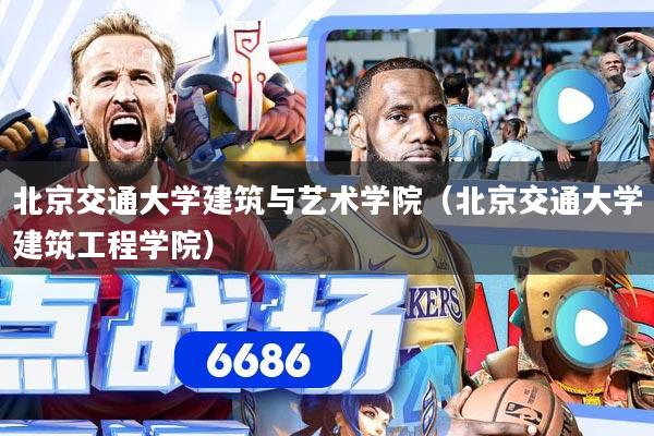 详细阅读:北京交通大学建筑与艺术学院(北京交通大学建筑工程学院) 北京交通大学建筑与艺术学院(北京交通大学建筑工程学院)
