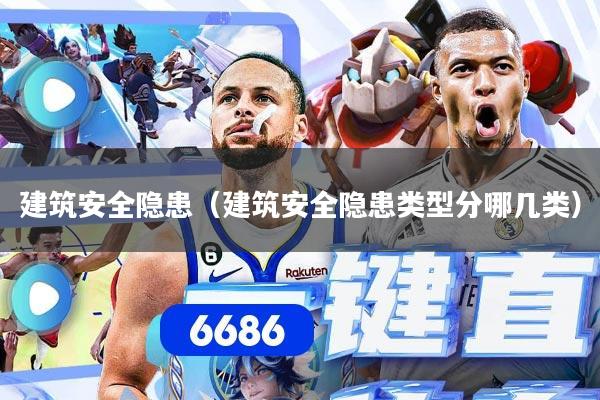 建筑安全隐患（建筑安全隐患类型分哪几类）