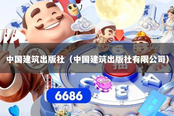 中国建筑出版社(中国建筑出版社有限公司)
